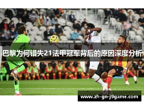 巴黎为何错失21法甲冠军背后的原因深度分析