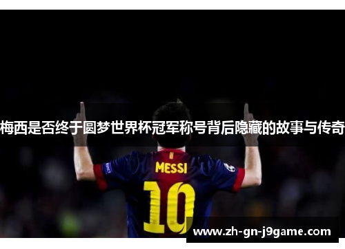 梅西是否终于圆梦世界杯冠军称号背后隐藏的故事与传奇