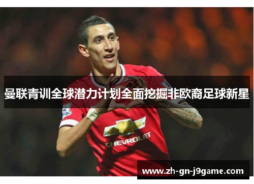 曼联青训全球潜力计划全面挖掘非欧裔足球新星