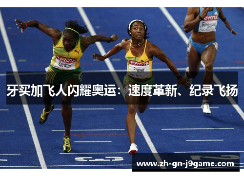 牙买加飞人闪耀奥运：速度革新、纪录飞扬